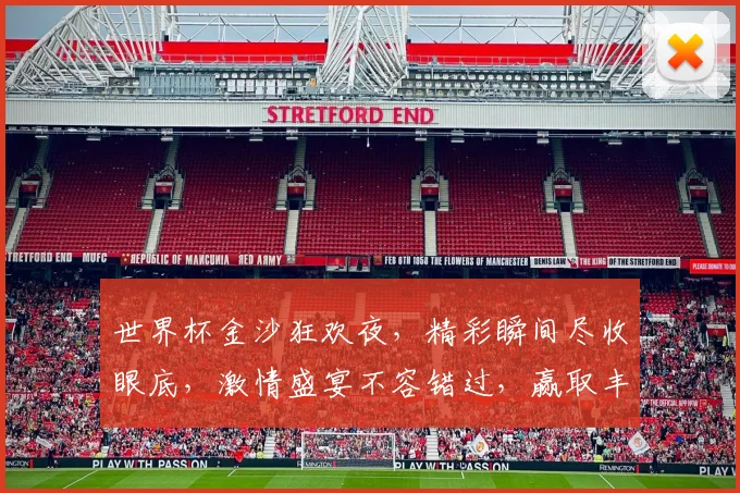 世界杯金沙狂欢夜，精彩瞬间尽收眼底，激情盛宴不容错过，赢取丰厚奖品