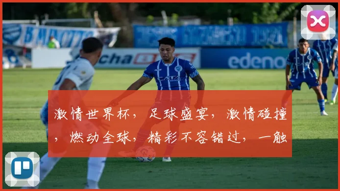 激情世界杯，足球盛宴，激情碰撞，燃动全球，精彩不容错过，一触即发