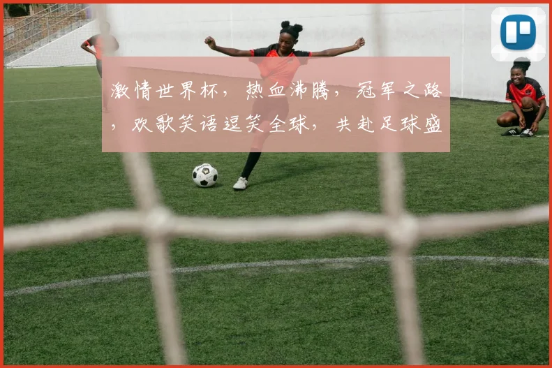 激情世界杯，热血沸腾，冠军之路，欢歌笑语逗笑全球，共赴足球盛宴